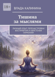 Тишина за мыслями. Личный опыт перенастройки восприятия и обретения гармонии