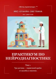 Практикум по нейродиагностике. Том 1. Три датчика – первичный приём: от жалобы к гипотезе