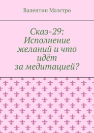 Сказ-29: Исполнение желаний и что идёт за медитацией?