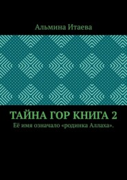 Тайна гор. Книга 2. Её имя означало «родинка Аллаха».