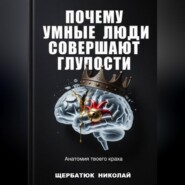 Почему умные люди совершают глупости: Анатомия твоего краха