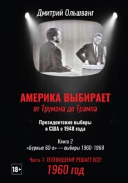 Америка выбирает: от Трумэна до Трампа. Президентские выборы в США с 1948 г. Книга 2. «Бурные 60-е» – выборы 1960−1968 гг. Часть 1. 1960 год. Телевидение решает все!