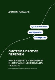 Система против перемен: Как внедрять изменения в компании и не дать им умереть