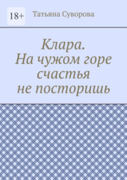 Клара. На чужом горе счастья не посторишь