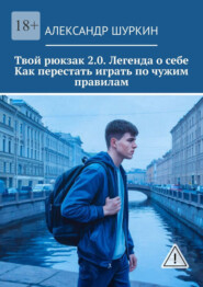 Твой рюкзак 2.0. Легенда о себе Как перестать играть по чужим правилам