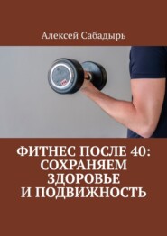 Фитнес после 40: сохраняем здоровье и подвижность