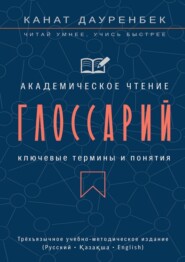 Академическое чтение. Ключевые термины и понятия: глоссарий. Трёхъязычное учебно-методическое издание (Русский • Қазақша • English)