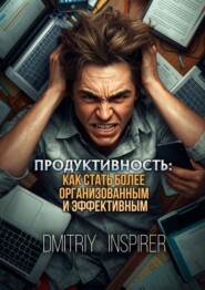 Продуктивность: Как стать более организованным и эффективным