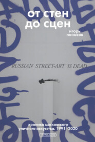 От стен до сцен. Хроника московского уличного искусства. 1991–2020