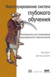 Конструирование систем глубокого обучения. Руководство для инженеров программного обеспечения