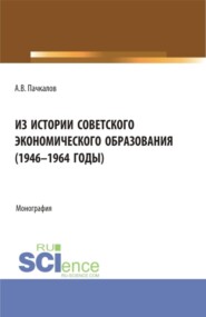Из истории советского экономического образования (1946-1964 годы). (Аспирантура, Бакалавриат, Магистратура). Монография.