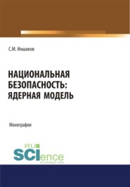 Национальная безопасность. Ядерная модель. (Аспирантура, Бакалавриат, Магистратура, Специалитет). Монография.