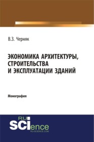 Экономика архитектуры, строительства и эксплуатации зданий. (Аспирантура, Бакалавриат, Магистратура, Специалитет). Монография.