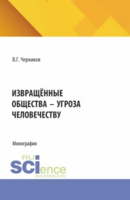 Извращённые общества – угроза человечеству. (Бакалавриат, Магистратура). Монография.