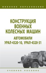 Конструкция военных колесных машин. Автомобили Урал-4320-10, Урал-4320-31: Учебное пособие