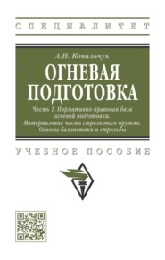Огневая подготовка. Ч. 1. Нормативно-правовая база огневой подготовки. Материальная часть стрелкового оружия. Основы баллистики и стрельбы: Учебное пособие