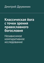 Классическая йога с точки зрения православного богословия. Независимое компаративное исследование