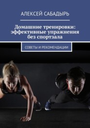 Домашние тренировки: эффективные упражнения без спортзала. Советы и рекомендации