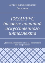 ГИЗАУРУС базовых понятий искусственного интеллекта. (Для пользователей и пол (ь) зователей). Том 1 (проспект)