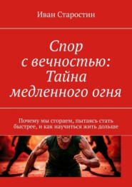 Спор с вечностью: Тайна медленного огня. Почему мы сгораем, пытаясь стать быстрее, и как научиться жить дольше