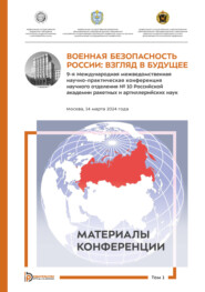 Военная безопасность России: взгляд в будущее. 9-я Международная межведомственная научно-практическая конференция научного отделения № 10 Российской академии ракетных и артиллерийских наук (Москва, 14 марта 2024 года). Том 1
