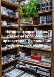 История и перспективы развития программ -  архиваторов. Выполнение практических заданий