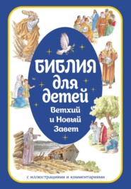 Библия для детей. Ветхий и Новый Завет с иллюстрациями и комментариями