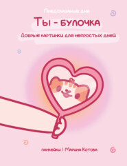 Ты – булочка. Добрые картинки для непростых дней