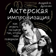 Актерская импровизация. Как играть на сцене так, чтобы тебе поверили