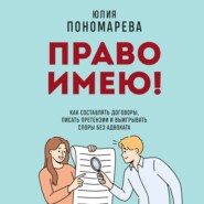 Право имею! Как составлять договоры, писать претензии и выигрывать споры без адвоката