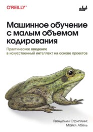 Машинное обучение с малым объемом кодирования. Практическое введение в искусственный интеллект на основе проектов