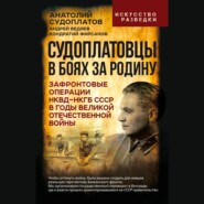 Судоплатовцы в боях за родину. Зафронтовые операции НКВД – НКГБ СССР в годы Великой Отечественной войны