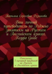 Ваш личный путеводитель по Реджио занятиям на Русском и Английском языках. Reggio Guide. Дополнение: 5 сценариев праздников на Русском и Английском языках