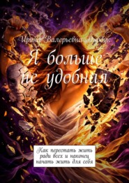 Я больше не удобная. Как перестать жить ради всех и наконец начать жить для себя