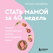 Стать мамой за 40 недель. Самые необходимые знания для будущей мамы