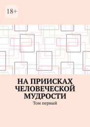 На приисках человеческой мудрости. Том первый