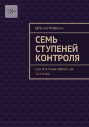 Семь ступеней контроля. Сознательная эволюция человека