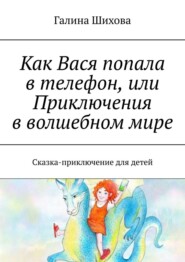 Как Вася попала в телефон, или Приключения в волшебном мире. Сказка-приключение для детей