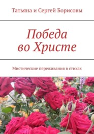 Победа во Христе. Мистические переживания в стихах