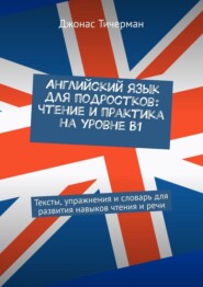 Английский язык для подростков: чтение и практика на уровне B1. Тексты, упражнения и словарь для развития навыков чтения и речи