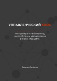 Управленческий хаос. Концептуальный взгляд на проблемы управления в организациях