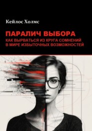 Паралич выбора. Как вырваться из круга сомнений в мире избыточных возможностей