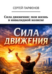 Сила движения: моя жизнь в инвалидной коляске