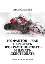 100 фактов – как перестать прокрастинировать и начать действовать. Проверенные методы