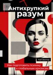 Антихрупкий разум. Как подготовить психику к глобальным кризисам