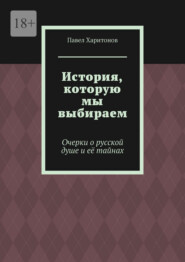 История, которую мы выбираем. Очерки о русской душе и её тайнах