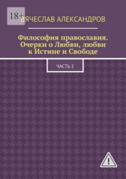 Философия православия. Очерки о Любви, любви к Истине и Свободе. Часть 2