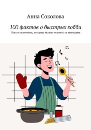 100 фактов о быстрых хобби. Новые увлечения, которые можно освоить за выходные