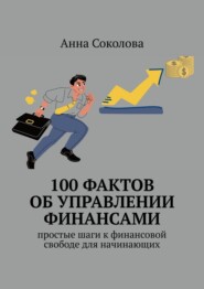 100 фактов об управлении финансами. Простые шаги к финансовой свободе для начинающих
