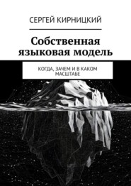 Собственная языковая модель. Когда, зачем и в каком масштабе